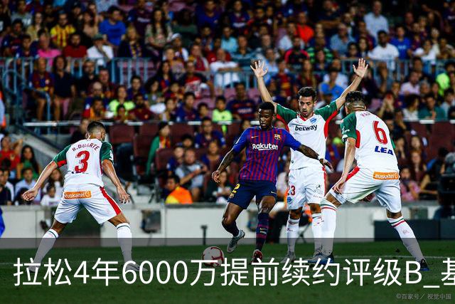拉松4年6000万提前续约评级B 基昂特·乔治5年1.575亿合同评级C+