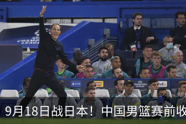9月18日战日本！中国男篮赛前收获3大喜讯，日媒：64年后重返决赛